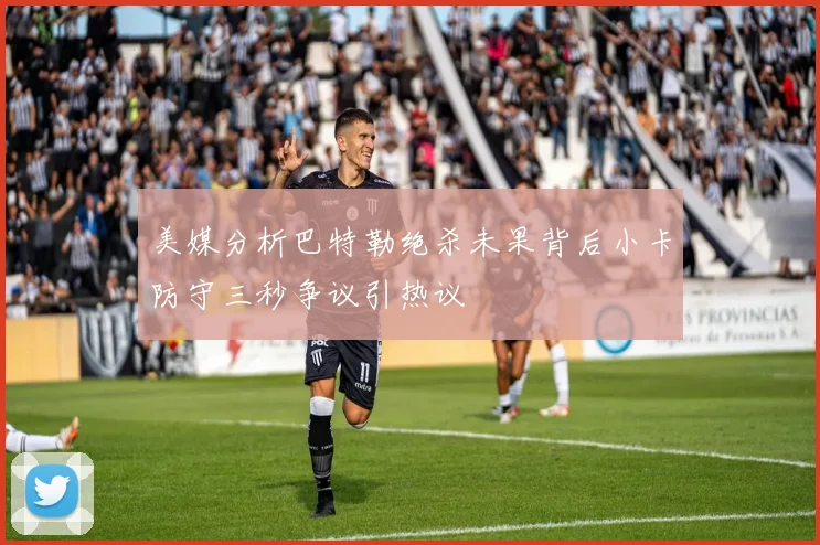 美媒分析巴特勒绝杀未果背后小卡防守三秒争议引热议