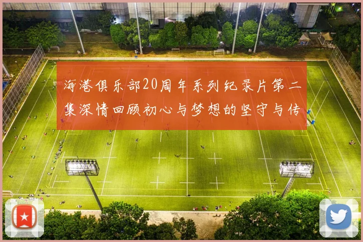 海港俱乐部20周年系列纪录片第二集深情回顾初心与梦想的坚守与传承