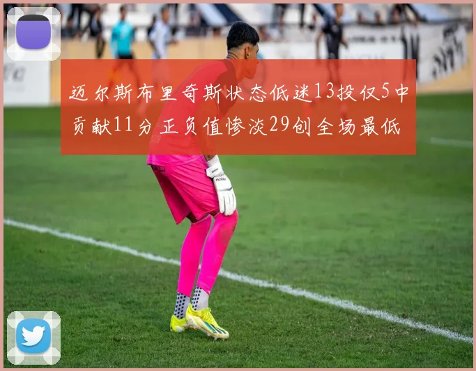 迈尔斯布里奇斯状态低迷13投仅5中贡献11分正负值惨淡29创全场最低纪录