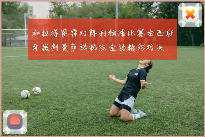 加拉塔萨雷对阵利物浦比赛由西班牙裁判曼萨诺执法全场精彩对决