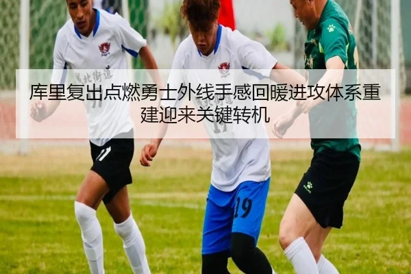 库里复出点燃勇士外线手感回暖进攻体系重建迎来关键转机 | c7c7app