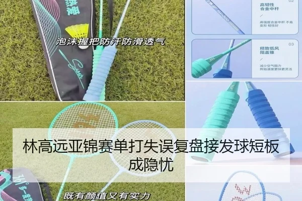 林高远亚锦赛单打失误复盘接发球短板成隐忧（c7c7app）